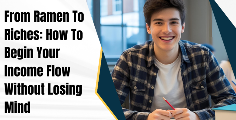 From Ramen To Riches: How To Begin Your Income Flow Without Losing Mind